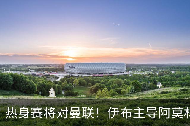热身赛将对曼联！伊布主导阿莫林上任，米兰粉丝对此极其不满